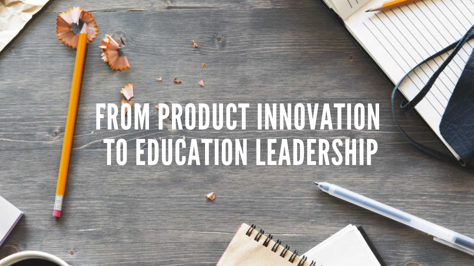 From Product Innovation to Education Leadership
